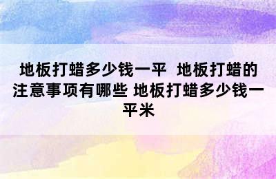 地板打蜡多少钱一平  地板打蜡的注意事项有哪些 地板打蜡多少钱一平米